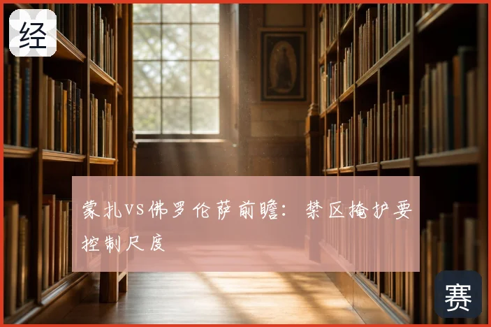 蒙扎vs佛罗伦萨前瞻:禁区掩护要控制尺度