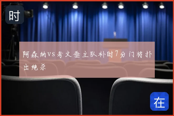 阿森纳vs考文垂主队补时7分门将扑出绝杀