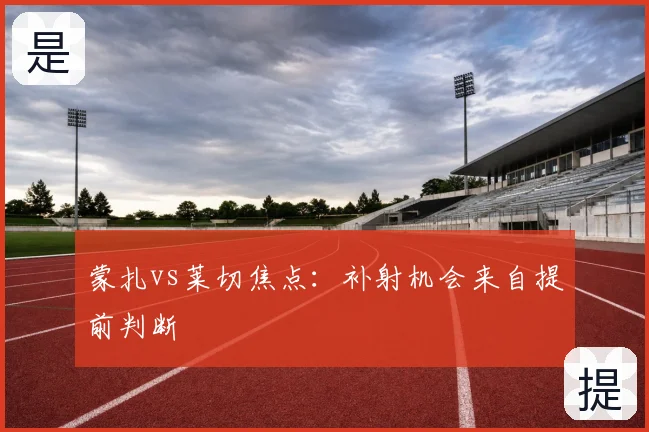 蒙扎vs莱切焦点：补射机会来自提前判断