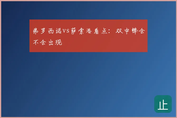 弗罗西诺vs萨索洛看点:双中锋会不会出现