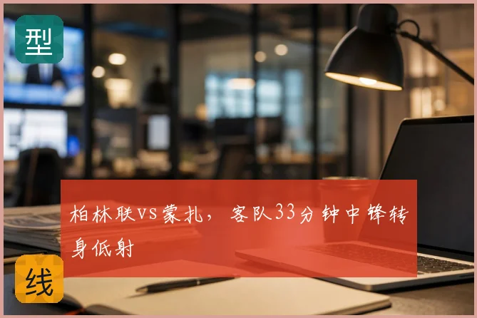 柏林联vs蒙扎,客队33分钟中锋转身低射