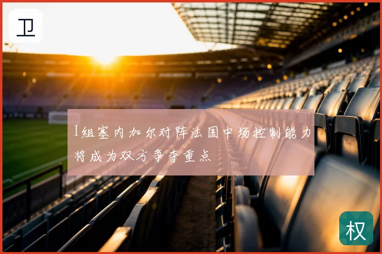 I组塞内加尔对阵法国中场控制能力将成为双方争夺重点